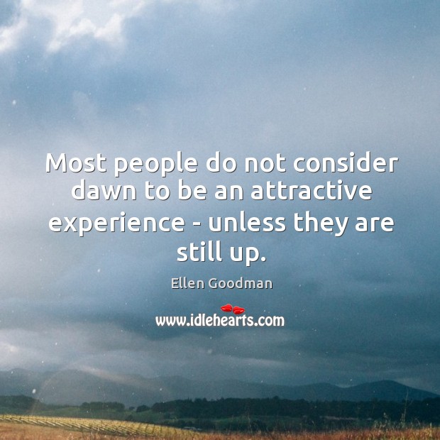 Most people do not consider dawn to be an attractive experience – Ellen Goodman Picture Quote