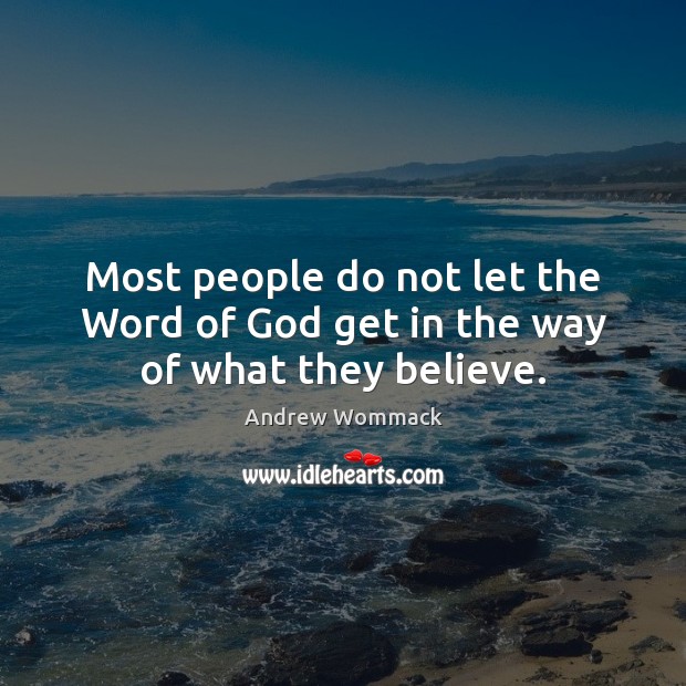 Most people do not let the Word of God get in the way of what they believe. Andrew Wommack Picture Quote