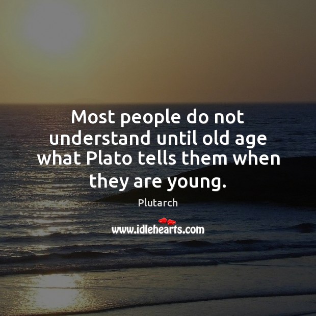 Most people do not understand until old age what Plato tells them when they are young. Image