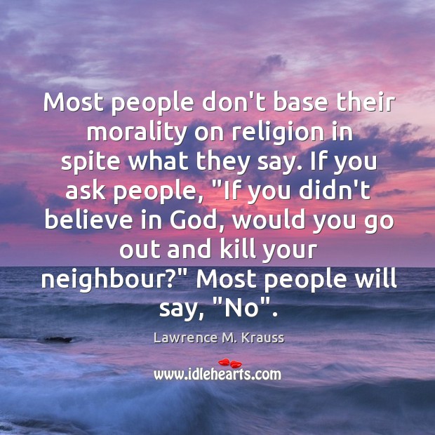 Most people don’t base their morality on religion in spite what they Lawrence M. Krauss Picture Quote