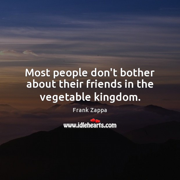 Most people don’t bother about their friends in the vegetable kingdom. Frank Zappa Picture Quote