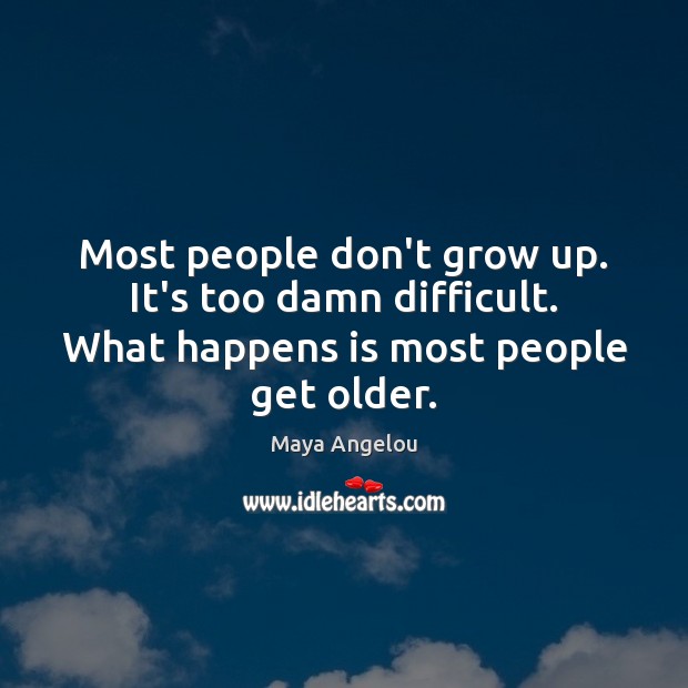 Most people don’t grow up. It’s too damn difficult. What happens is most people get older. Image