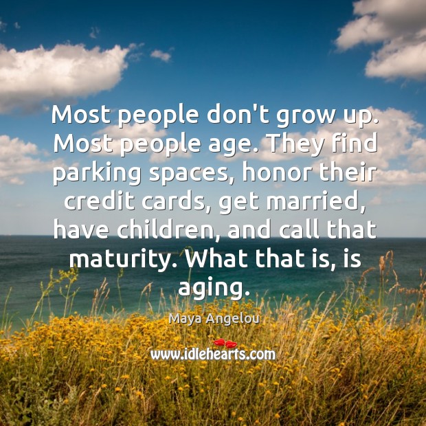 Most people don’t grow up. Most people age. They find parking spaces, Maya Angelou Picture Quote