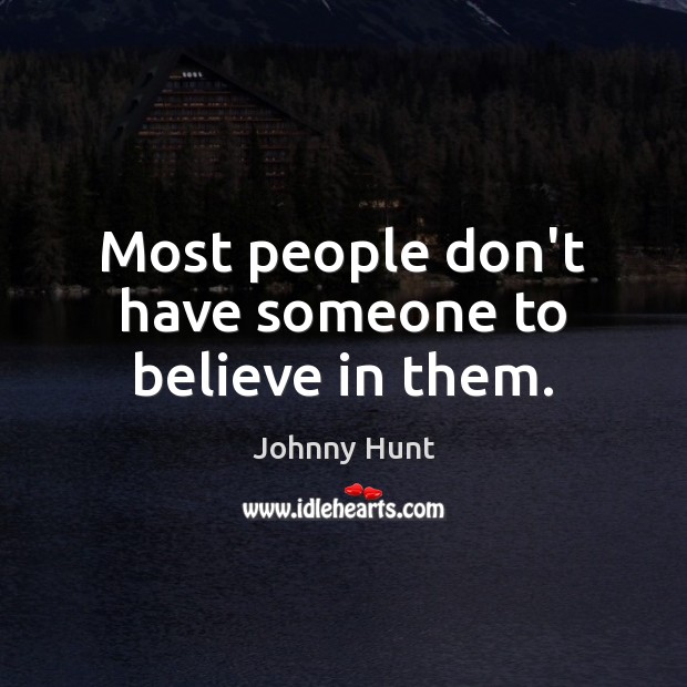 Most people don’t have someone to believe in them. Johnny Hunt Picture Quote