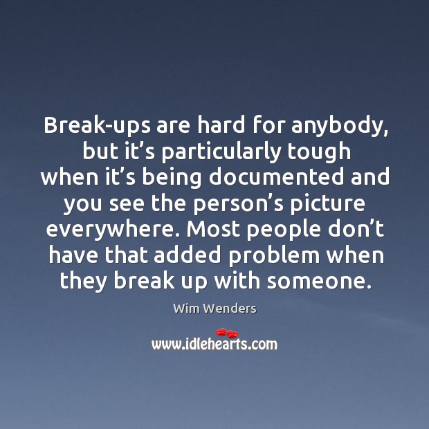 Most people don’t have that added problem when they break up with someone. Wim Wenders Picture Quote
