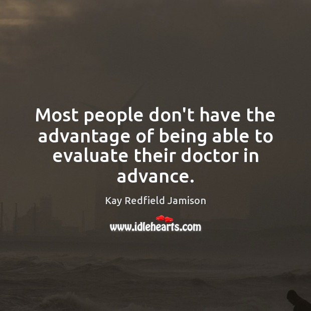 Most people don’t have the advantage of being able to evaluate their doctor in advance. Kay Redfield Jamison Picture Quote