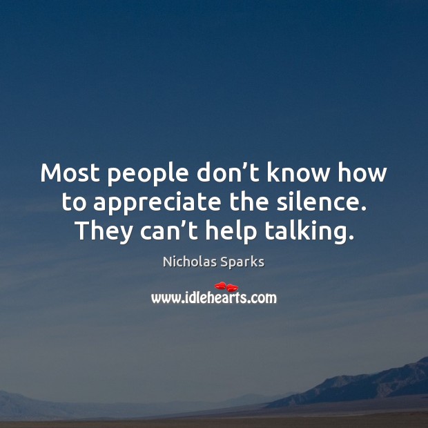 Most people don’t know how to appreciate the silence. They can’t help talking. Image