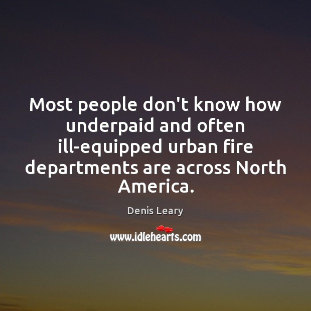 Most people don’t know how underpaid and often ill-equipped urban fire departments Denis Leary Picture Quote