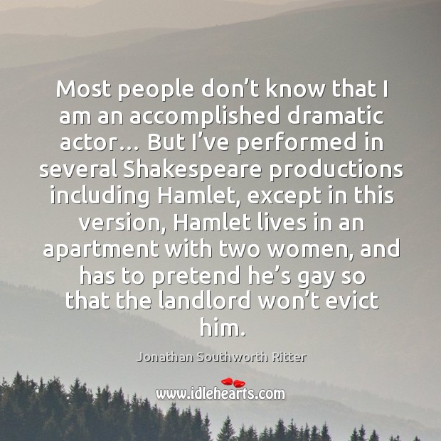 Most people don’t know that I am an accomplished dramatic actor… but I’ve performed in several Jonathan Southworth Ritter Picture Quote