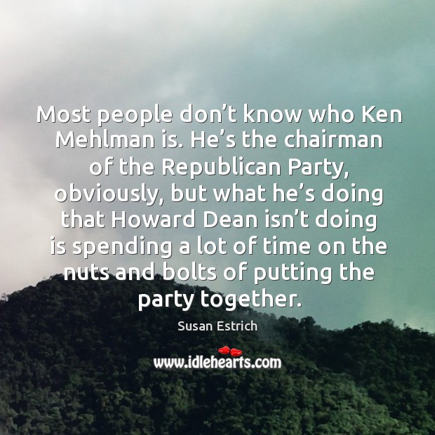 Most people don’t know who ken mehlman is. He’s the chairman of the republican party Susan Estrich Picture Quote