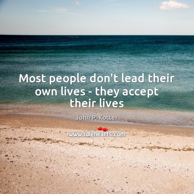 Most people don’t lead their own lives – they accept their lives Image