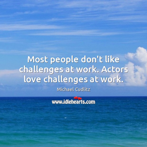 Most people don’t like challenges at work. Actors love challenges at work. Michael Cudlitz Picture Quote