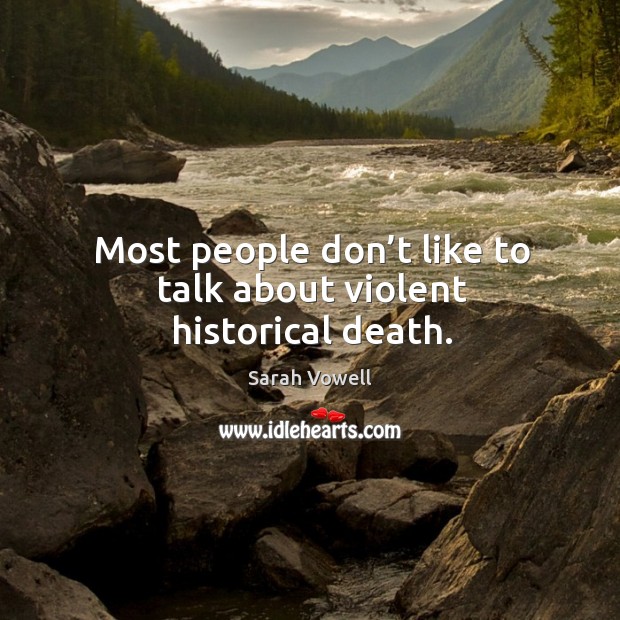 Most people don’t like to talk about violent historical death. Sarah Vowell Picture Quote