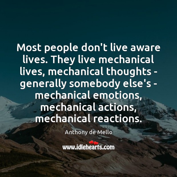 Most people don’t live aware lives. They live mechanical lives, mechanical thoughts Anthony de Mello Picture Quote