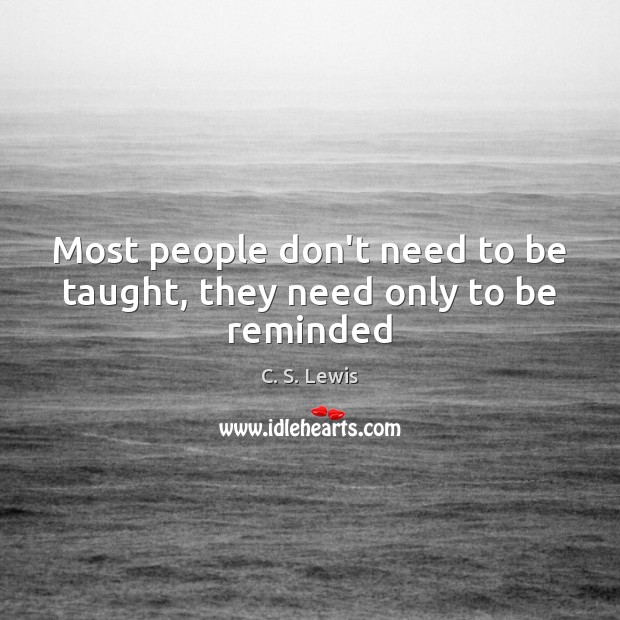 Most people don’t need to be taught, they need only to be reminded C. S. Lewis Picture Quote