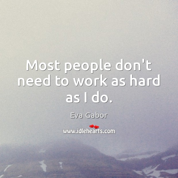 Most people don’t need to work as hard as I do. Eva Gabor Picture Quote