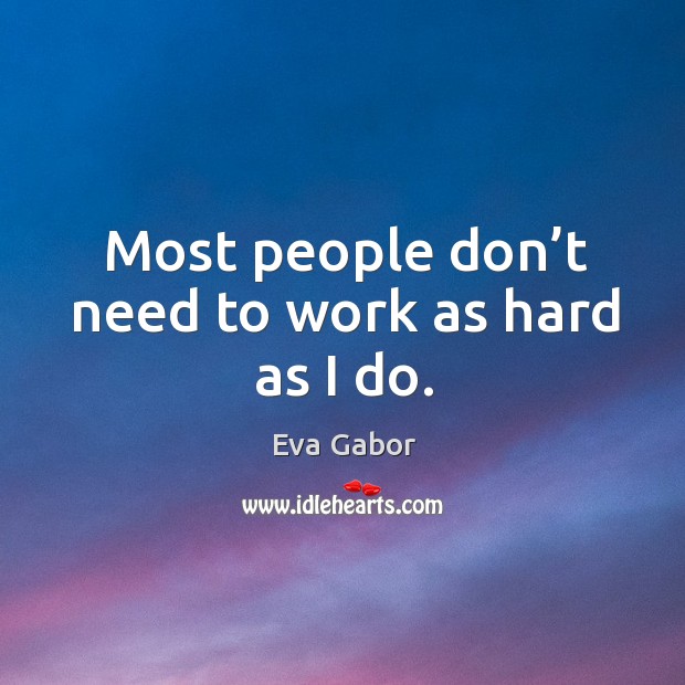 Most people don’t need to work as hard as I do. Eva Gabor Picture Quote