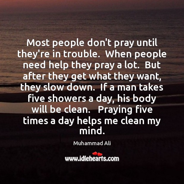 Most people don’t pray until they’re in trouble.  When people need help Muhammad Ali Picture Quote