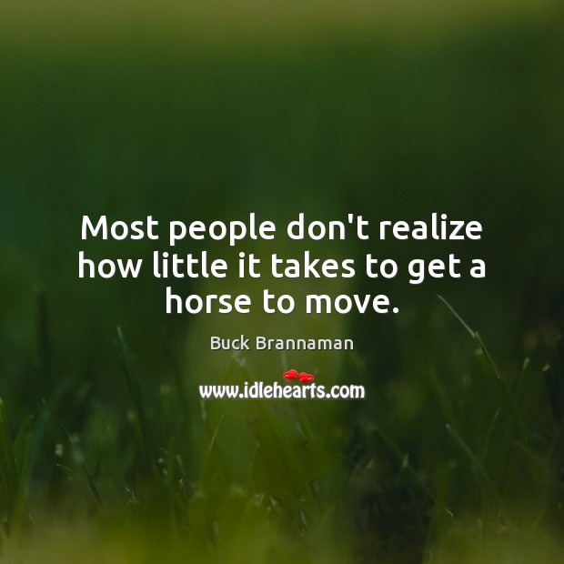 Most people don’t realize how little it takes to get a horse to move. Buck Brannaman Picture Quote