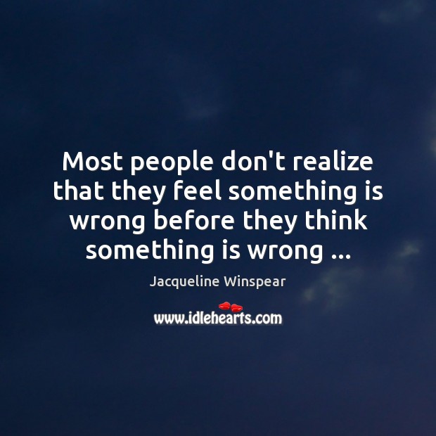 Most people don’t realize that they feel something is wrong before they Jacqueline Winspear Picture Quote
