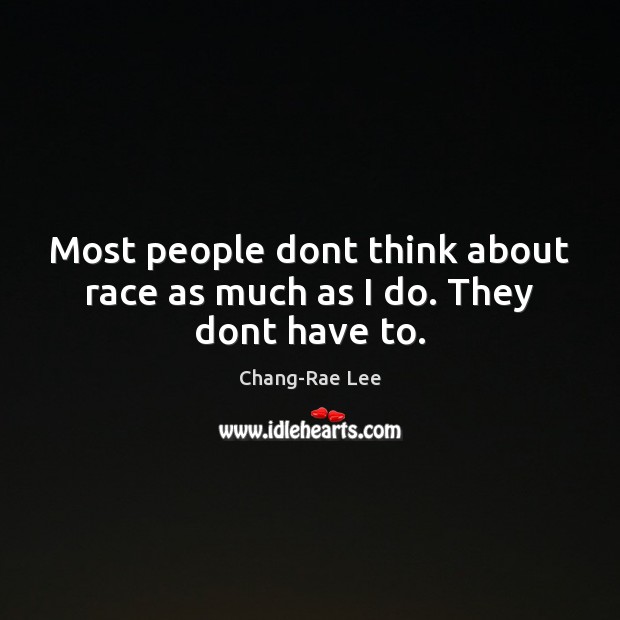Most people dont think about race as much as I do. They dont have to. Image