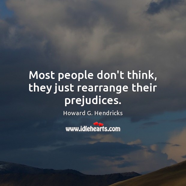Most people don’t think, they just rearrange their prejudices. Howard G. Hendricks Picture Quote