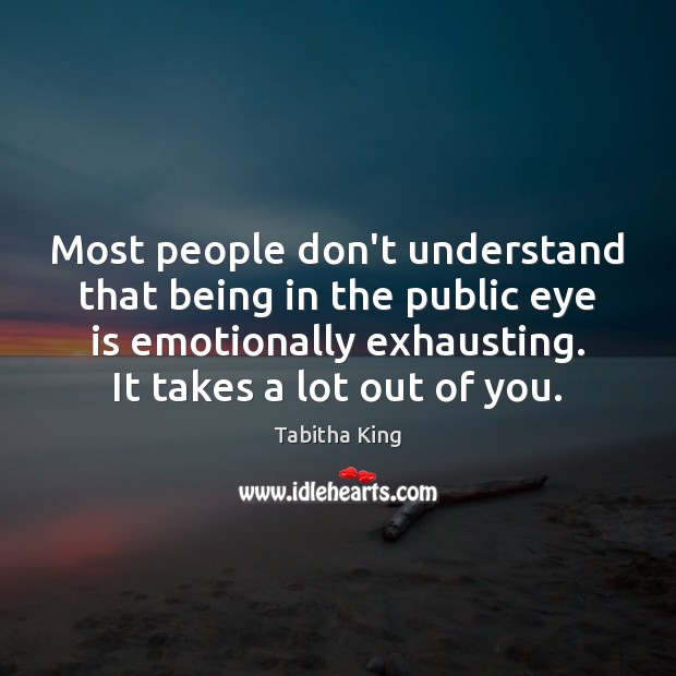Most people don’t understand that being in the public eye is emotionally Tabitha King Picture Quote