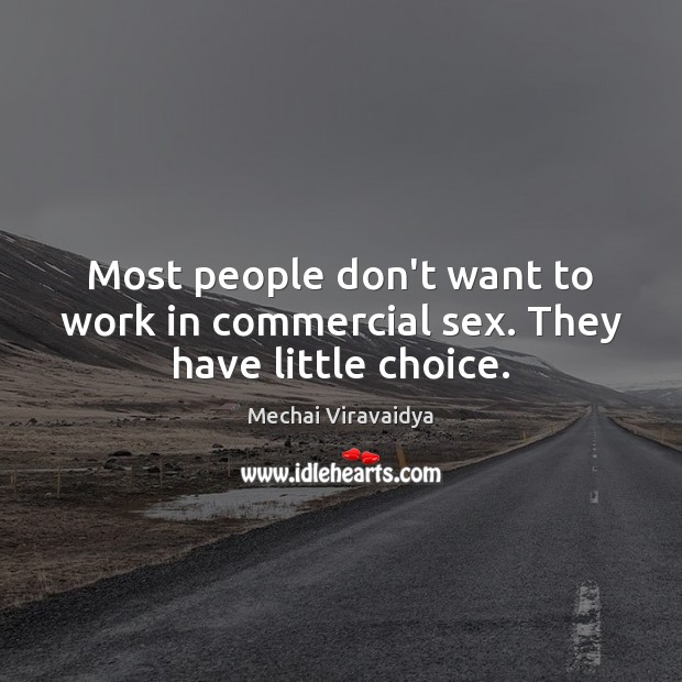 Most people don’t want to work in commercial sex. They have little choice. Mechai Viravaidya Picture Quote