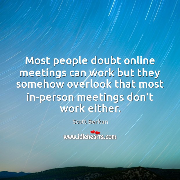 Most people doubt online meetings can work but they somehow overlook that 