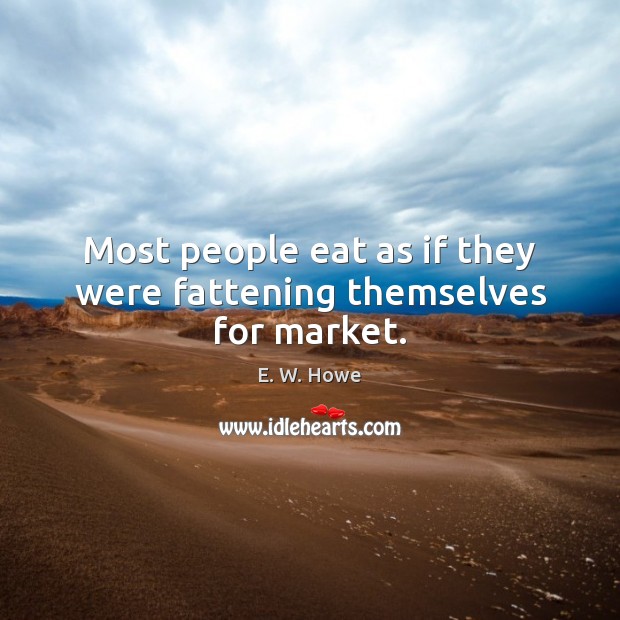Most people eat as if they were fattening themselves for market. Image