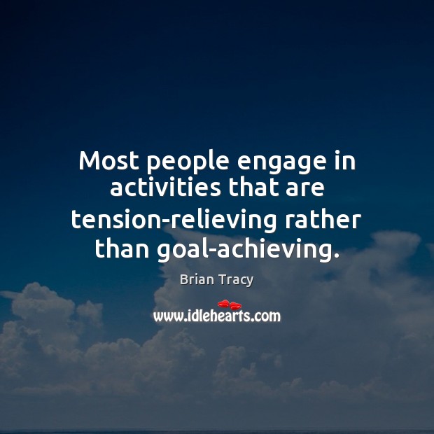 Most people engage in activities that are tension-relieving rather than goal-achieving. Brian Tracy Picture Quote
