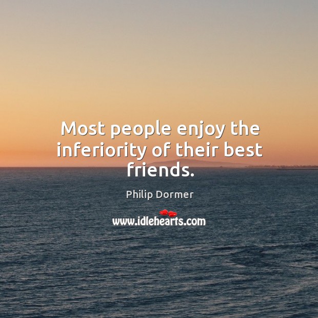 Most people enjoy the inferiority of their best friends. Philip Dormer Picture Quote