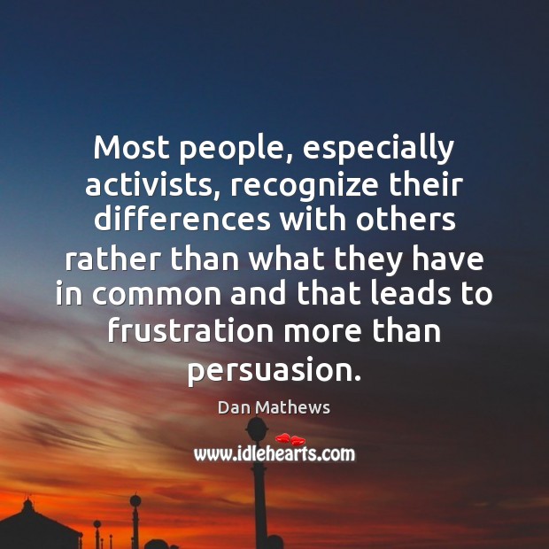Most people, especially activists, recognize their differences with others rather than what Dan Mathews Picture Quote