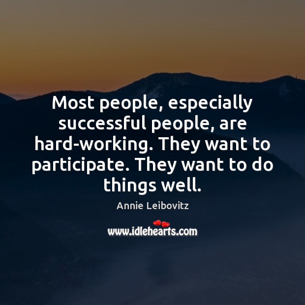 Most people, especially successful people, are hard-working. They want to participate. They Annie Leibovitz Picture Quote