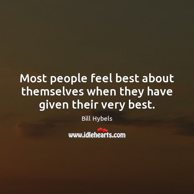 Most people feel best about themselves when they have given their very best. Bill Hybels Picture Quote