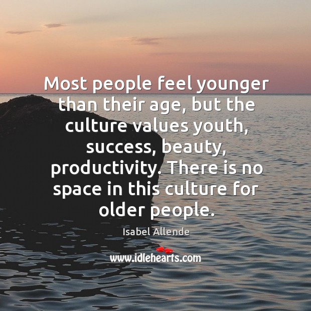 Most people feel younger than their age, but the culture values youth, Isabel Allende Picture Quote