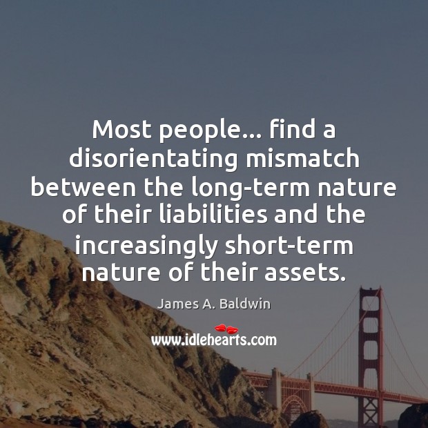 Most people… find a disorientating mismatch between the long-term nature of their James A. Baldwin Picture Quote