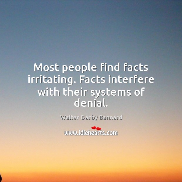 Most people find facts irritating. Facts interfere with their systems of denial. Walter Darby Bannard Picture Quote
