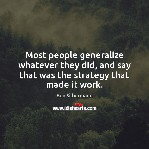 Most people generalize whatever they did, and say that was the strategy that made it work. Image