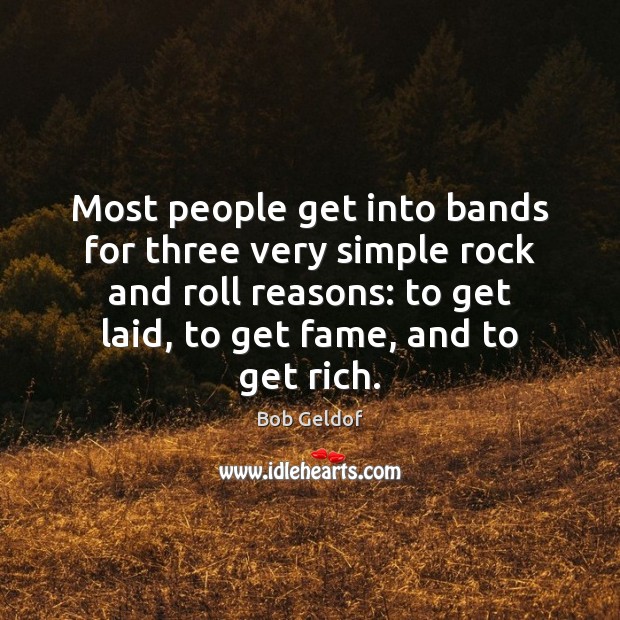Most people get into bands for three very simple rock and roll Bob Geldof Picture Quote