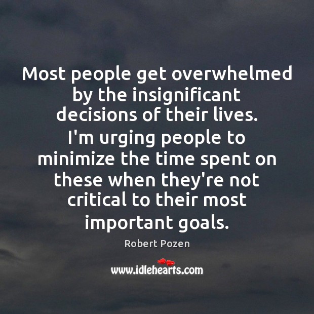 Most people get overwhelmed by the insignificant decisions of their lives. I’m Robert Pozen Picture Quote