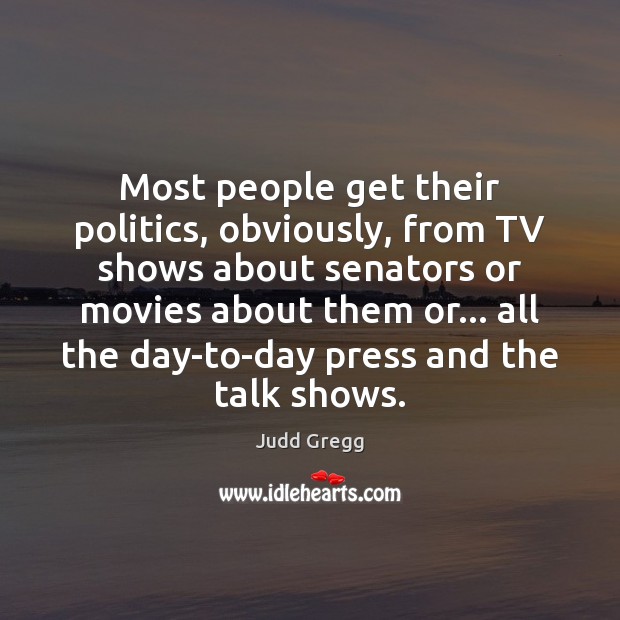 Most people get their politics, obviously, from TV shows about senators or Politics Quotes Image