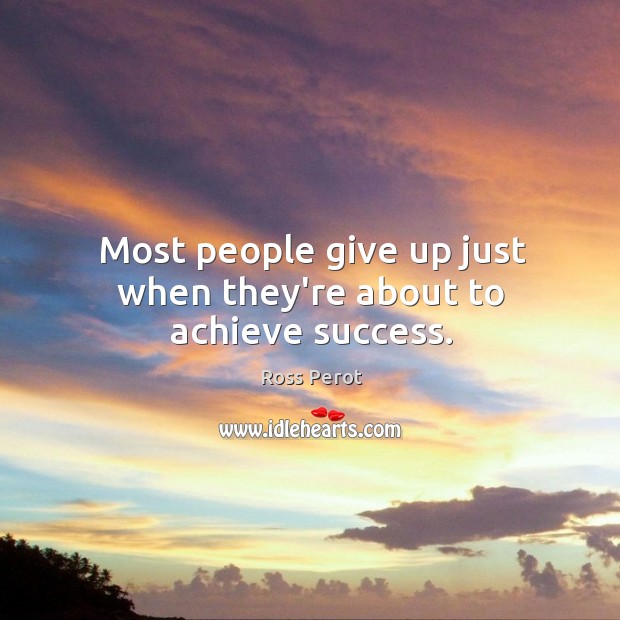 Most people give up just when they’re about to achieve success. Image