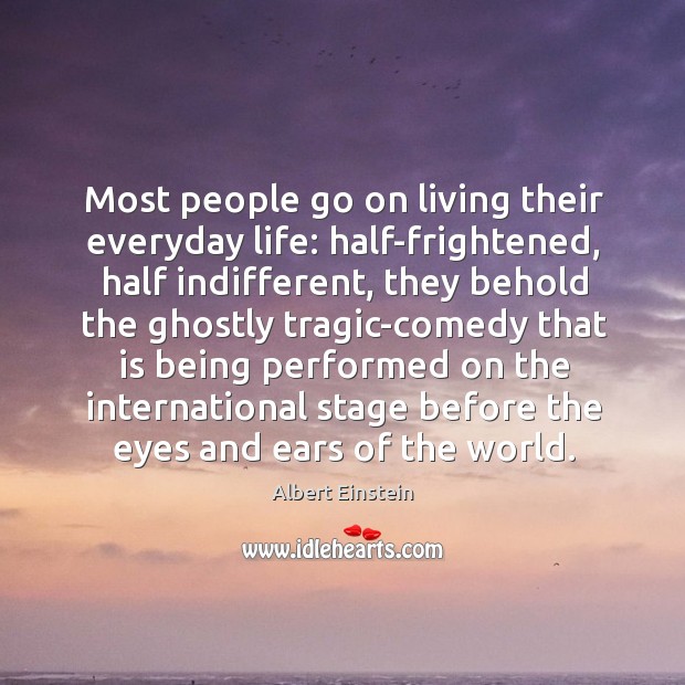Most people go on living their everyday life: half-frightened, half indifferent, they Image