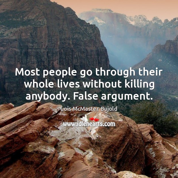 Most people go through their whole lives without killing anybody. False argument. Lois McMaster Bujold Picture Quote
