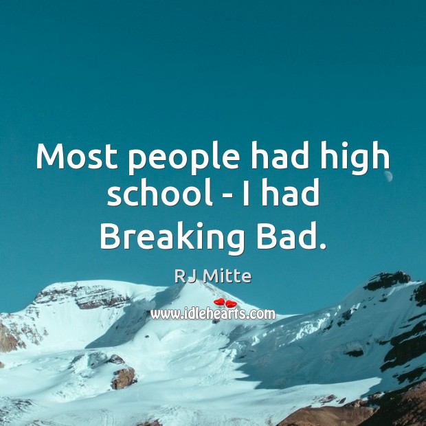 Most people had high school – I had Breaking Bad. RJ Mitte Picture Quote