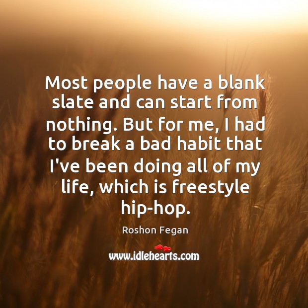 Most people have a blank slate and can start from nothing. But 