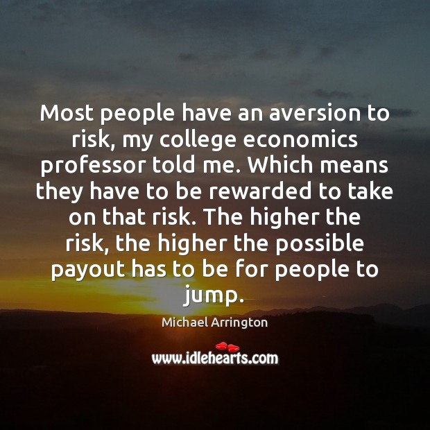Most people have an aversion to risk, my college economics professor told Michael Arrington Picture Quote