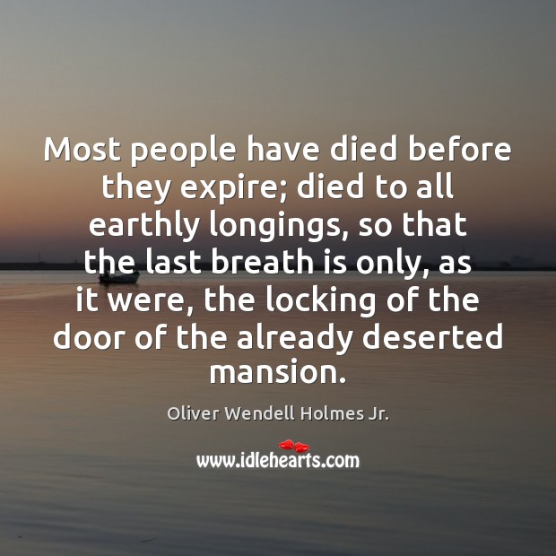 Most people have died before they expire; died to all earthly longings, Oliver Wendell Holmes Jr. Picture Quote