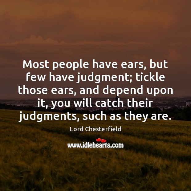Most people have ears, but few have judgment; tickle those ears, and Lord Chesterfield Picture Quote